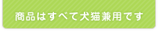 商品は全て犬猫兼用です