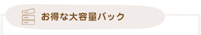 お得な大容量パック