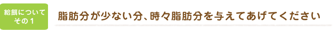 脂肪分が少ない分、時々脂肪分を与えてあげてください