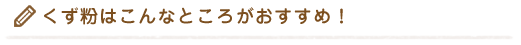 くず粉はこんなところがおすすめ！