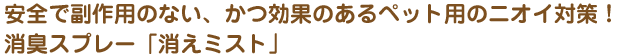 安全で副作用のない、かつ効果のあるペット用ニオイ対策！