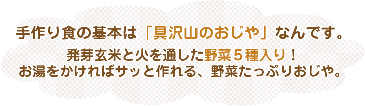 手づくり食の基本は「具沢山のおじや」なんです。発芽玄米と火を通した野菜5種入り