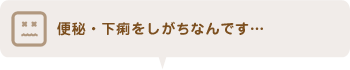 便秘・下痢をしがちなんです…