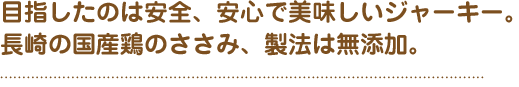 目指したのは安全、安心で美味しいジャーキー。