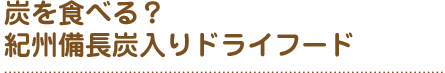 炭を食べる？
紀州備長炭入りドライフード