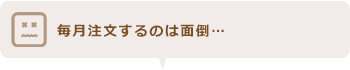 毎月注文するのは面倒…