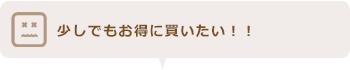 少しでもお得に買いたい！！